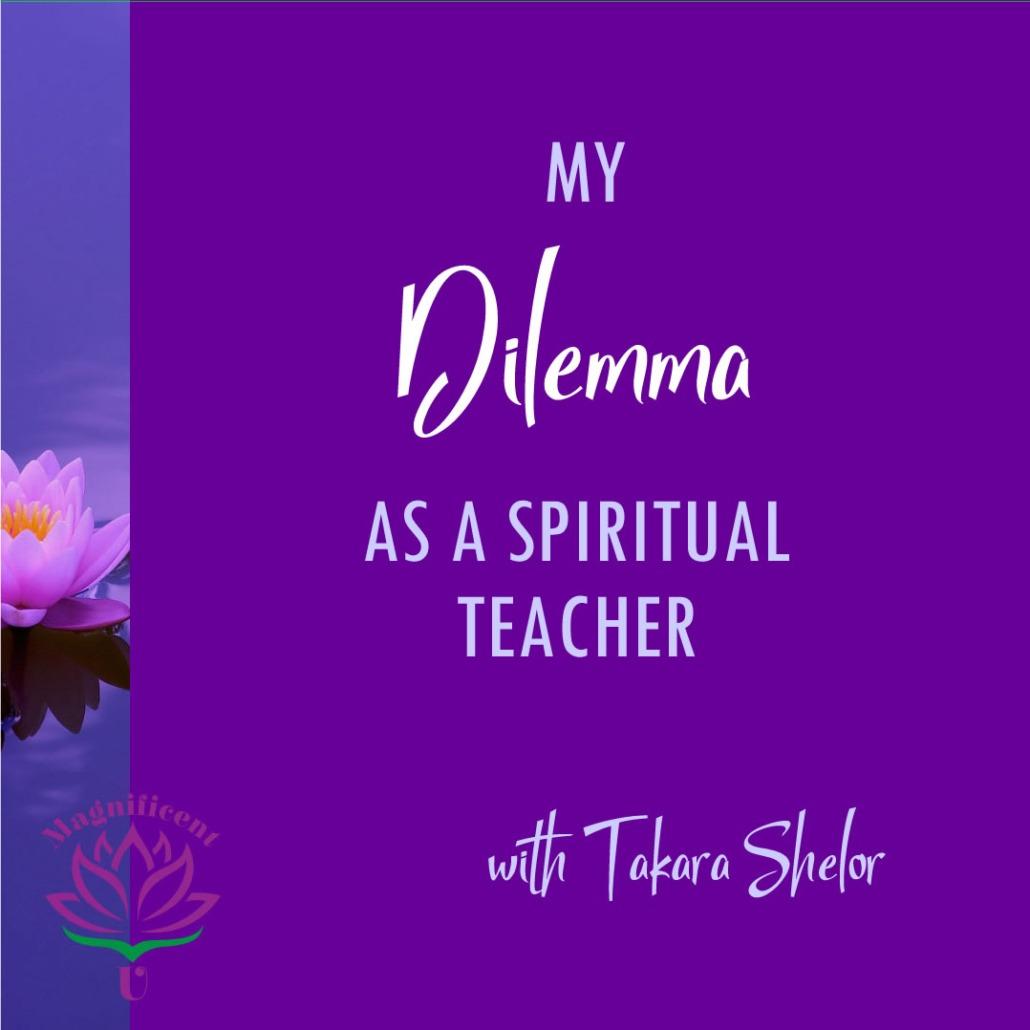 My Dilemma as a Spiritual Teacher by Debbie Takara Shelor Magnificent