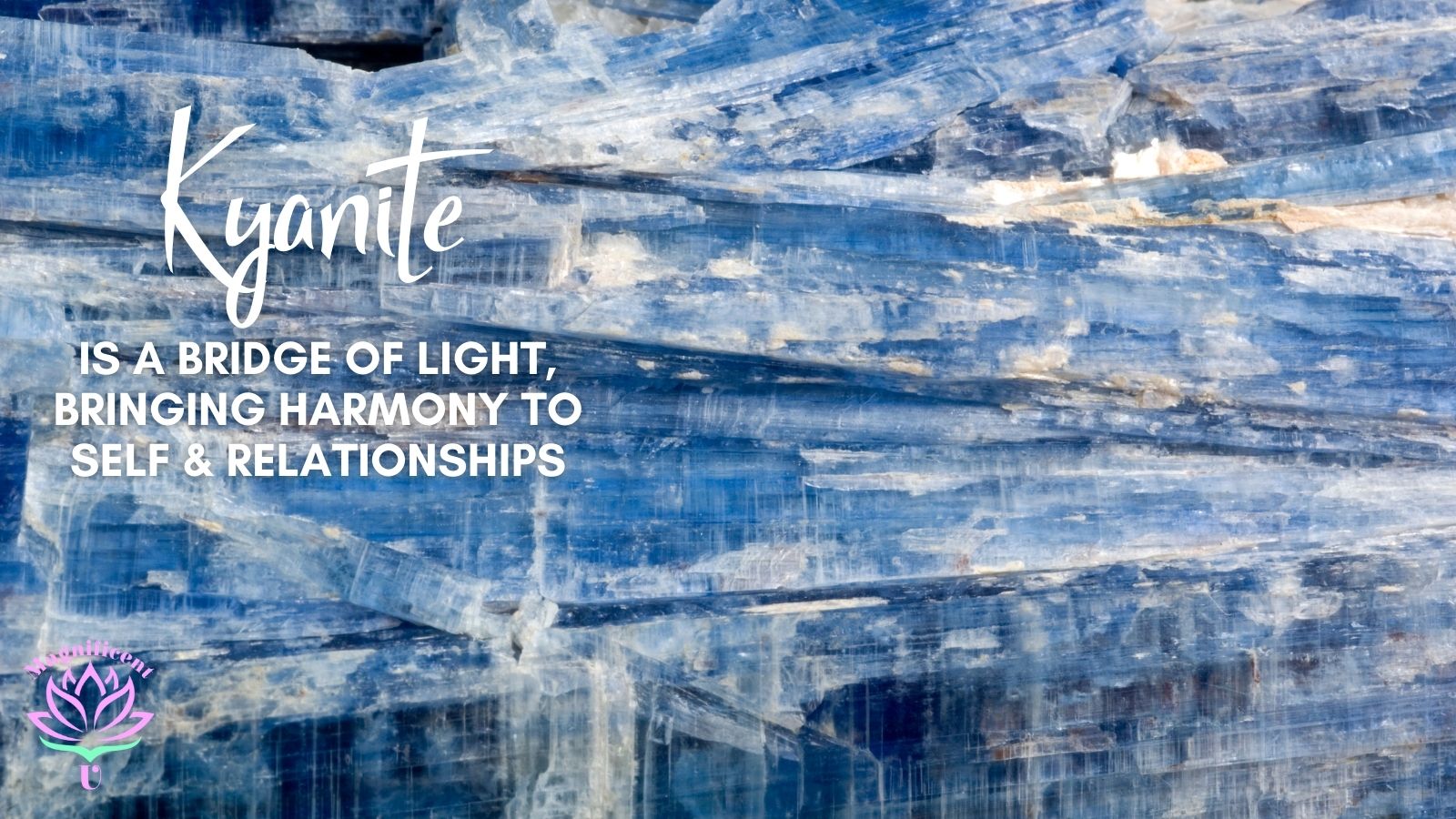 Kyanite is a Bridge of Light, Bringing Harmony to Self and Relationships Kyanite is a Bridge of Light, Bringing Harmony to Self and Relationships