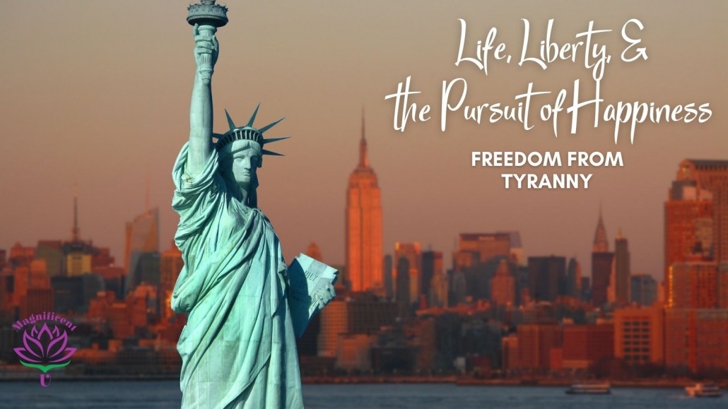 Life, Liberty, the Pursuit of Happiness - Freedom From Tyranny
