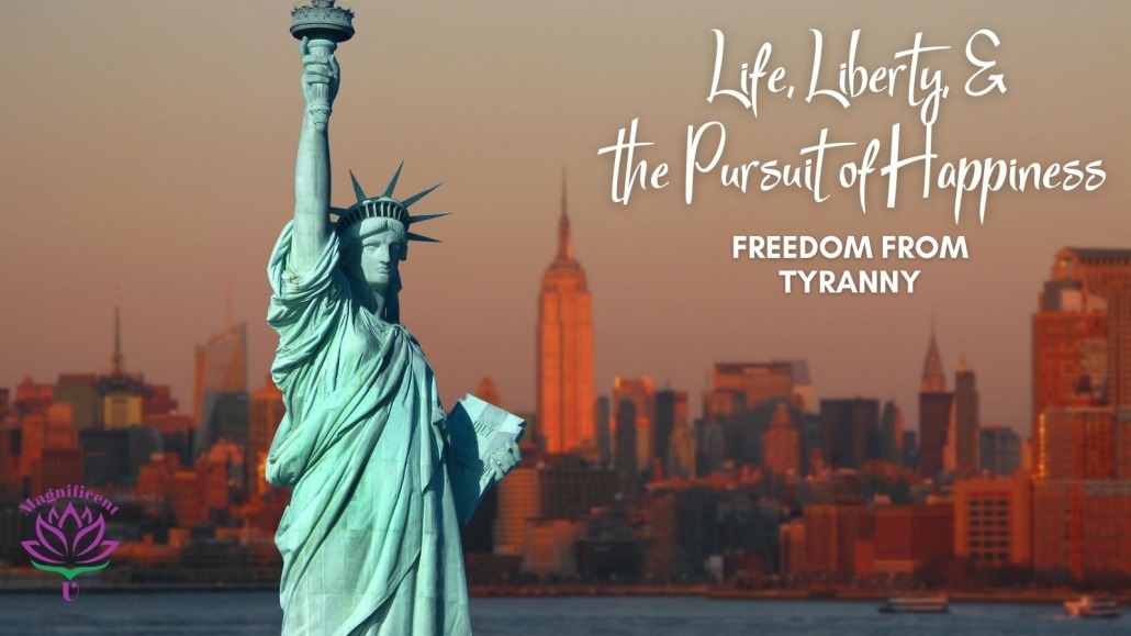 Life, Liberty, the Pursuit of Happiness - Freedom From Tyranny