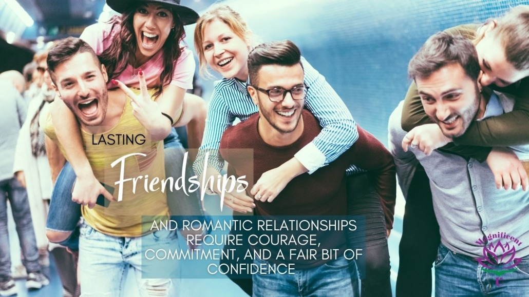 Lasting Friendships and Romantic Relationships Require Courage, Commitment, and a Fair Bit of Confidence